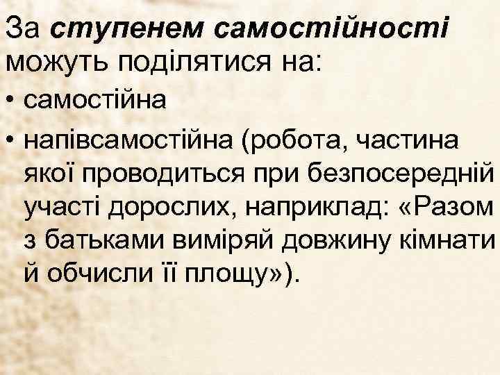 За ступенем самостійності можуть поділятися на: • самостійна • напівсамостійна (робота, частина якої проводиться