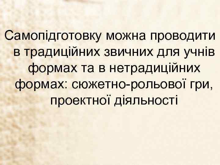 Самопідготовку можна проводити в традиційних звичних для учнів формах та в нетрадиційних формах: сюжетно-рольової