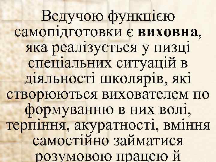 Ведучою функцією самопідготовки є виховна, яка реалізується у низці спеціальних ситуацій в діяльності школярів,