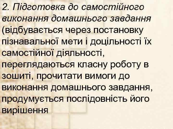 2. Підготовка до самостійного виконання домашнього завдання (відбувається через постановку пізнавальної мети і доцільності