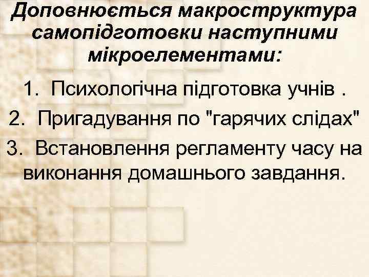 Доповнюється макроструктура самопідготовки наступними мікроелементами: 1. Психологічна підготовка учнів. 2. Пригадування по 