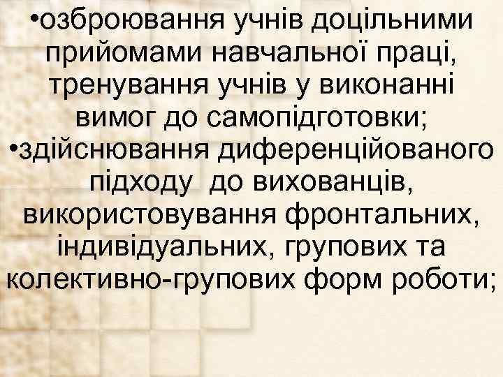  • озброювання учнів доцільними прийомами навчальної праці, тренування учнів у виконанні вимог до