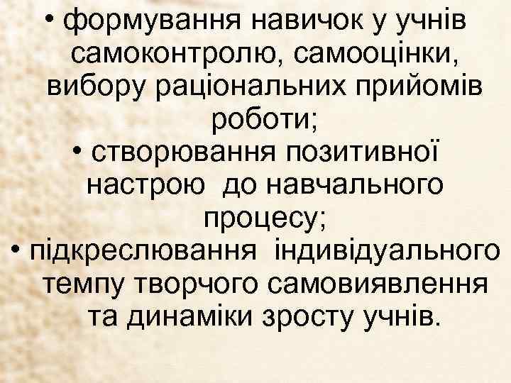  • формування навичок у учнів самоконтролю, самооцінки, вибору раціональних прийомів роботи; • створювання