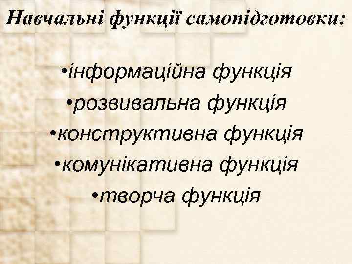 Навчальні функції самопідготовки: • інформаційна функція • розвивальна функція • конструктивна функція • комунікативна