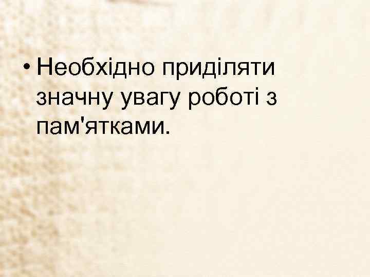  • Необхідно приділяти значну увагу роботі з пам'ятками. 