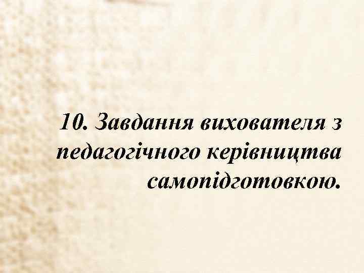 10. Завдання вихователя з педагогічного керівництва самопідготовкою. 