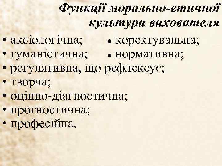 Функції морально-етичної культури вихователя • аксіологічна; ● коректувальна; • гуманістична; ● нормативна; • регулятивна,