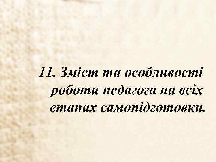 11. Зміст та особливості роботи педагога на всіх етапах самопідготовки. 