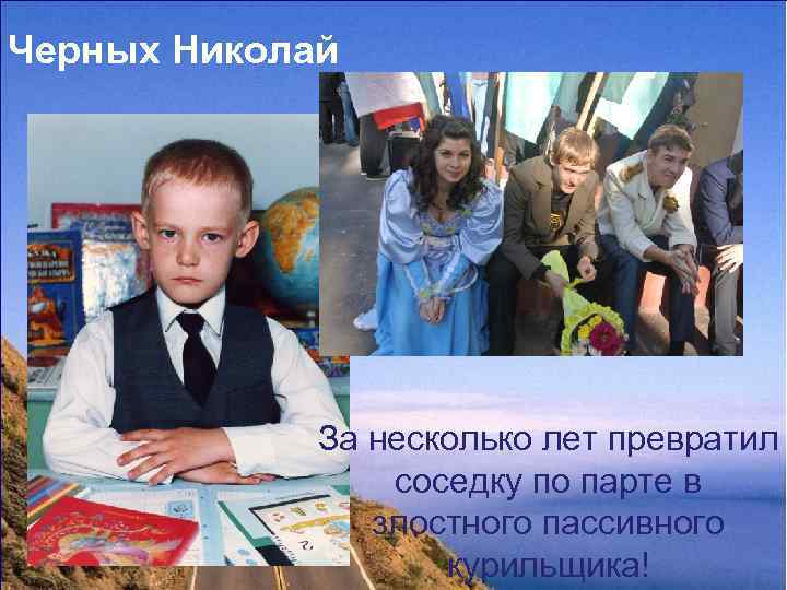 Черных Николай За несколько лет превратил соседку по парте в злостного пассивного курильщика! 