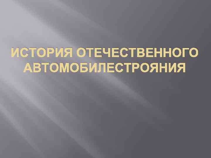 ИСТОРИЯ ОТЕЧЕСТВЕННОГО АВТОМОБИЛЕСТРОЯНИЯ 