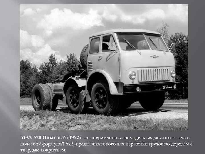 МАЗ-520 Опытный (1972) – экспериментальная модель седельного тягача с колесной формулой 6 х2, предназначенного