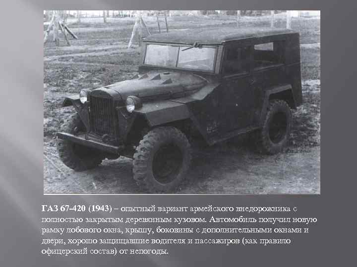 ГАЗ 67 -420 (1943) – опытный вариант армейского внедорожника с полностью закрытым деревянным кузовом.