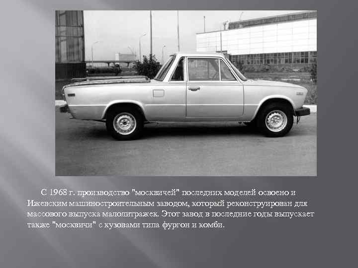  С 1968 г. производство "москвичей" последних моделей освоено и Ижевским машиностроительным заводом, который