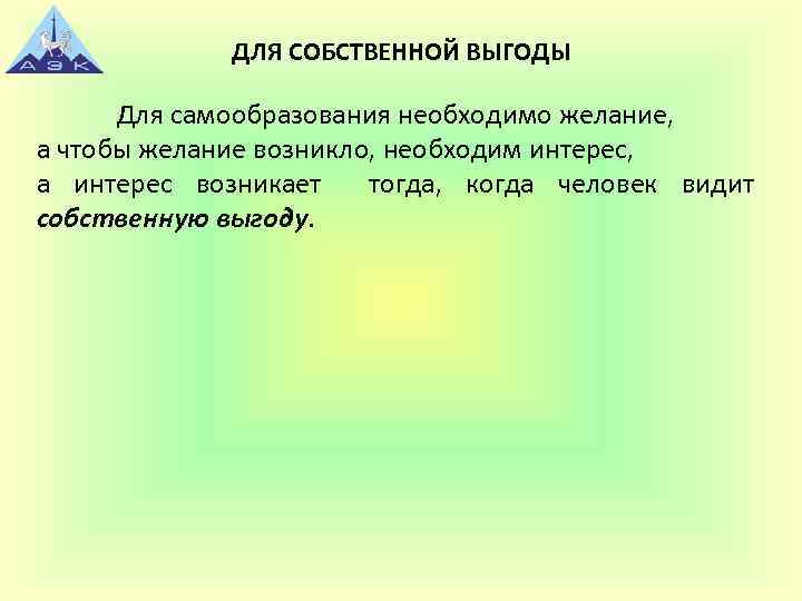 ДЛЯ СОБСТВЕННОЙ ВЫГОДЫ Для самообразования необходимо желание, а чтобы желание возникло, необходим интерес, а