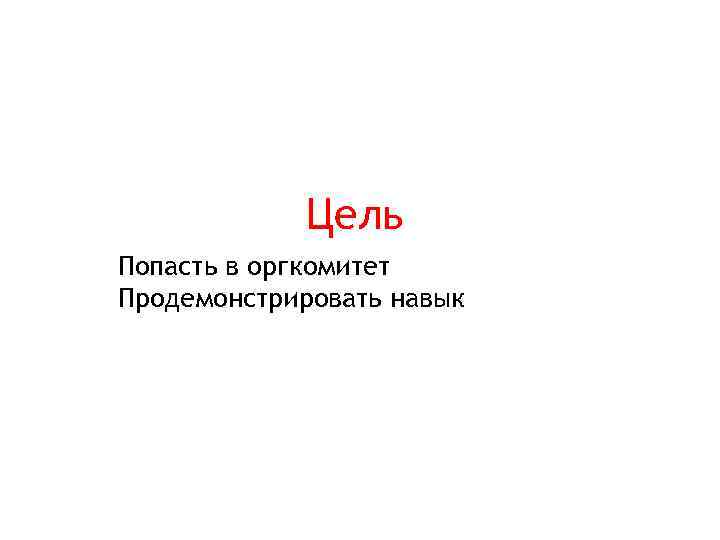 Цель Попасть в оргкомитет Продемонстрировать навык 