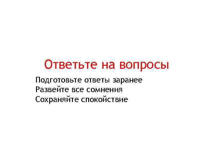 Ответьте на вопросы Подготовьте ответы заранее Развейте все сомнения Сохраняйте спокойствие 