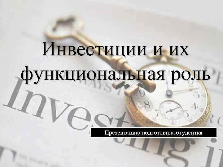Инвестиции и их функциональная роль Презентацию подготовила студентка 