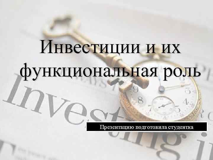Инвестиции и их функциональная роль Презентацию подготовила студентка 