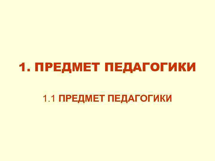 1. ПРЕДМЕТ ПЕДАГОГИКИ 1. 1 ПРЕДМЕТ ПЕДАГОГИКИ 