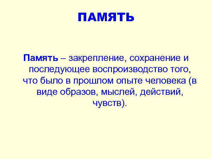 ПАМЯТЬ Память – закрепление, сохранение и последующее воспроизводство того, что было в прошлом опыте