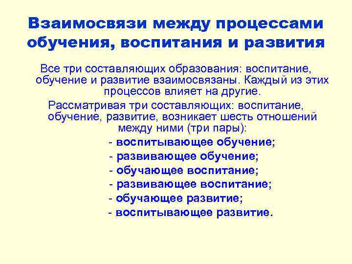 Взаимосвязи между процессами обучения, воспитания и развития Все три составляющих образования: воспитание, обучение и