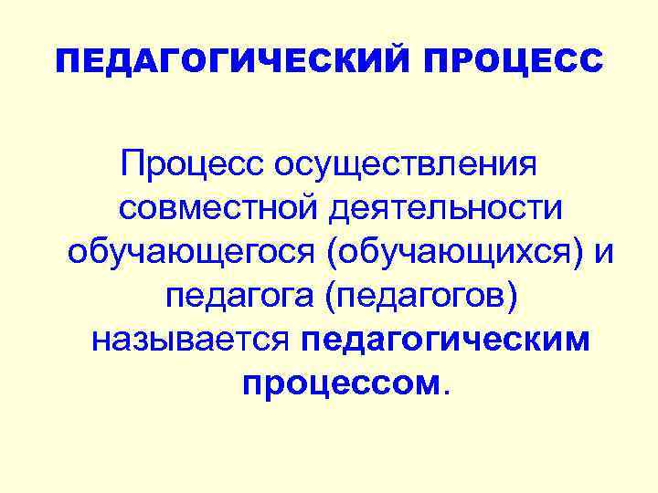 ПЕДАГОГИЧЕСКИЙ ПРОЦЕСС Процесс осуществления совместной деятельности обучающегося (обучающихся) и педагога (педагогов) называется педагогическим процессом.