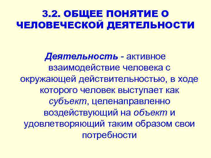 3. 2. ОБЩЕЕ ПОНЯТИЕ О ЧЕЛОВЕЧЕСКОЙ ДЕЯТЕЛЬНОСТИ Деятельность - активное взаимодействие человека с окружающей