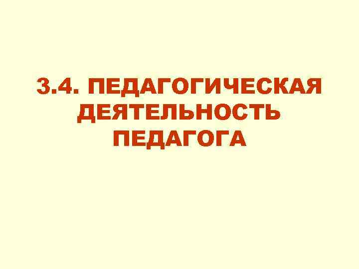 3. 4. ПЕДАГОГИЧЕСКАЯ ДЕЯТЕЛЬНОСТЬ ПЕДАГОГА 