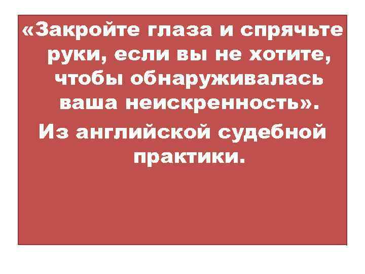  «Закройте глаза и спрячьте руки, если вы не хотите, чтобы обнаруживалась ваша неискренность»