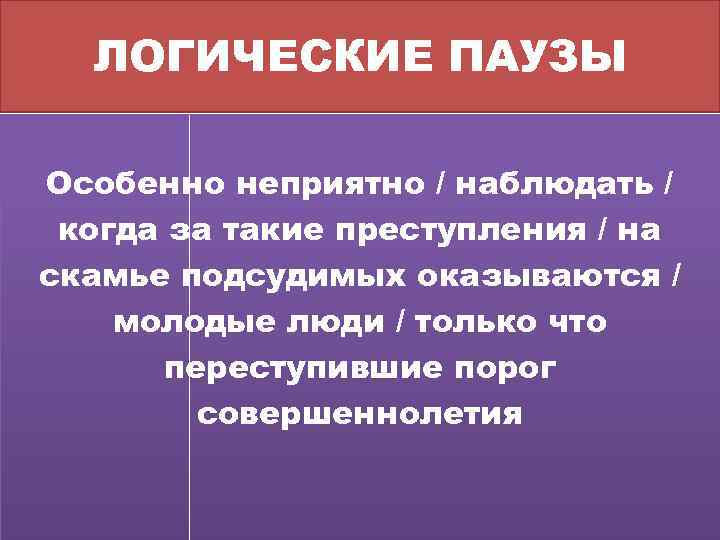 ЛОГИЧЕСКИЕ ПАУЗЫ Особенно неприятно / наблюдать / когда за такие преступления / на скамье