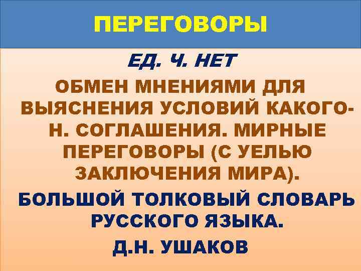 ПЕРЕГОВОРЫ ЕД. Ч. НЕТ ОБМЕН МНЕНИЯМИ ДЛЯ ВЫЯСНЕНИЯ УСЛОВИЙ КАКОГОН. СОГЛАШЕНИЯ. МИРНЫЕ ПЕРЕГОВОРЫ (С