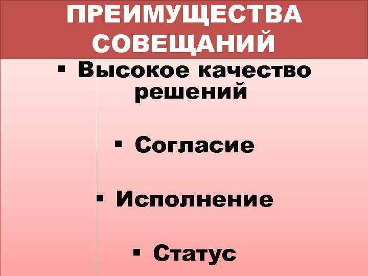 ПРЕИМУЩЕСТВА СОВЕЩАНИЙ § Высокое качество решений § Согласие § Исполнение § Статус 