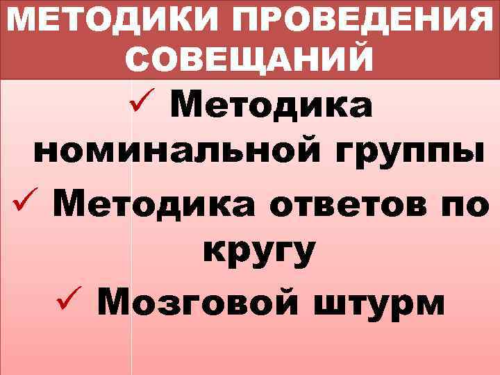 МЕТОДИКИ ПРОВЕДЕНИЯ СОВЕЩАНИЙ ü Методика номинальной группы ü Методика ответов по кругу ü Мозговой