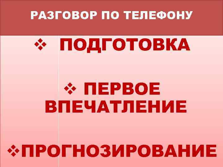 РАЗГОВОР ПО ТЕЛЕФОНУ v ПОДГОТОВКА v ПЕРВОЕ ВПЕЧАТЛЕНИЕ v. ПРОГНОЗИРОВАНИЕ 