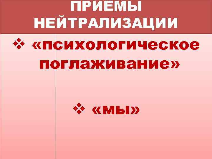 ПРИЁМЫ НЕЙТРАЛИЗАЦИИ v «психологическое поглаживание» v «мы» 