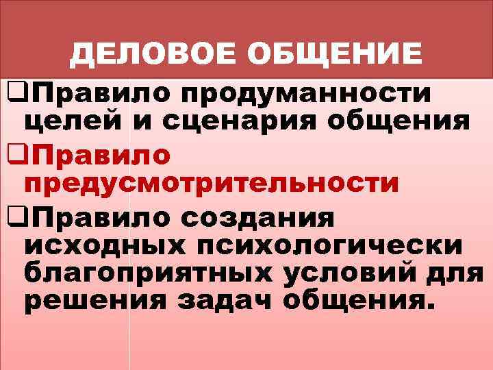 ДЕЛОВОЕ ОБЩЕНИЕ q. Правило продуманности целей и сценария общения q. Правило предусмотрительности q. Правило