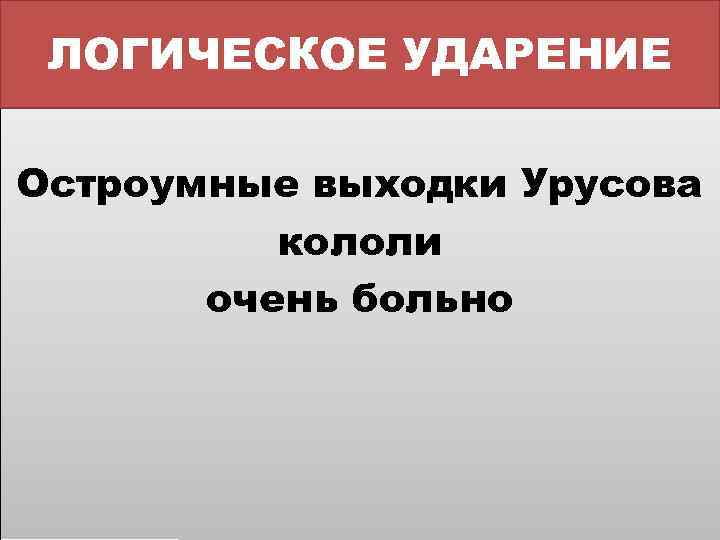 ЛОГИЧЕСКОЕ УДАРЕНИЕ Остроумные выходки Урусова кололи очень больно 