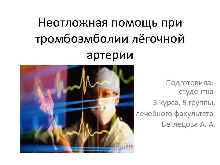 Неотложная помощь при тромбоэмболии лёгочной артерии Подготовила: студентка 3 курса, 5 группы, лечебного факультета