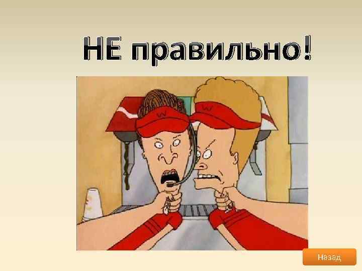 НЕ правильно! Назад 