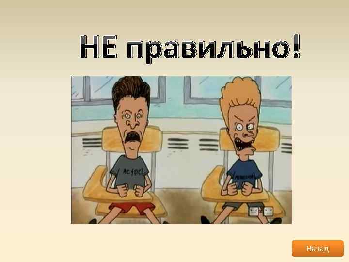 НЕ правильно! Назад 