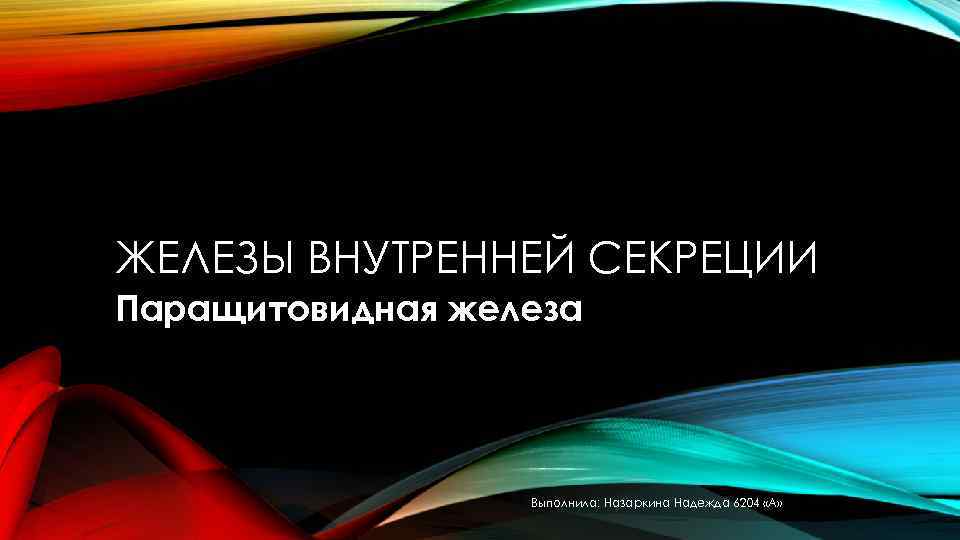 ЖЕЛЕЗЫ ВНУТРЕННЕЙ СЕКРЕЦИИ Паращитовидная железа Выполнила: Назаркина Надежда 6204 «А» 