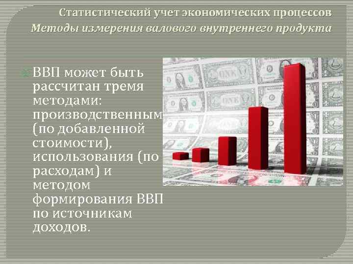 Статистический учет экономических процессов Методы измерения валового внутреннего продукта ВВП может быть рассчитан тремя