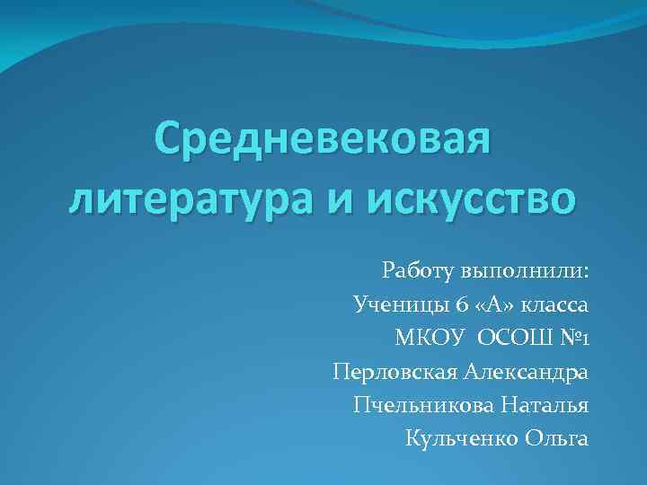 Средневековая литература и искусство Работу выполнили: Ученицы 6 «А» класса МКОУ ОСОШ № 1