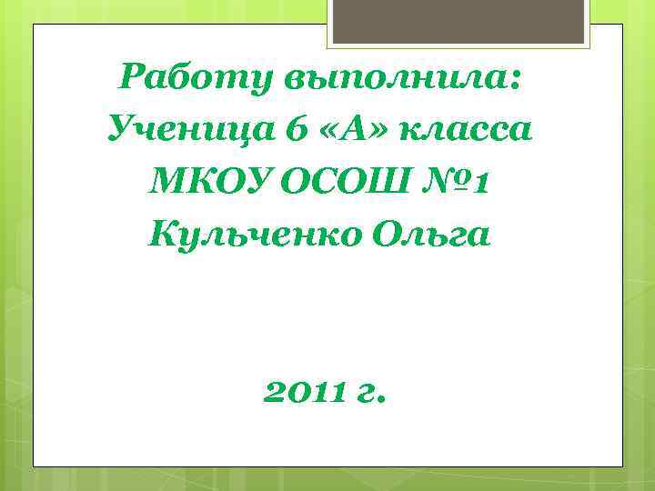 Работу выполнила: Ученица 6 «А» класса МКОУ ОСОШ № 1 Кульченко Ольга 2011 г.