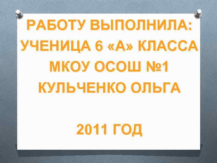 РАБОТУ ВЫПОЛНИЛА: УЧЕНИЦА 6 «А» КЛАССА МКОУ ОСОШ № 1 КУЛЬЧЕНКО ОЛЬГА 2011 ГОД