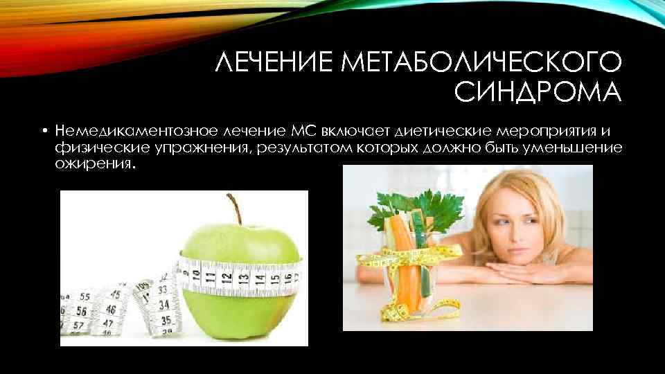 ЛЕЧЕНИЕ МЕТАБОЛИЧЕСКОГО СИНДРОМА • Немедикаментозное лечение МС включает диетические мероприятия и физические упражнения, результатом