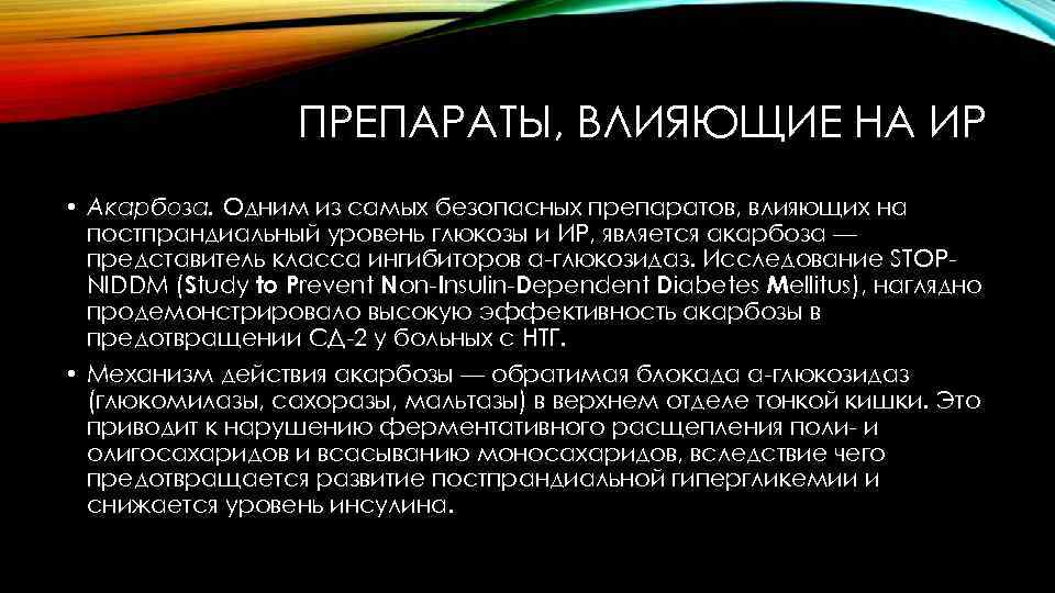 ПРЕПАРАТЫ, ВЛИЯЮЩИЕ НА ИР • Акарбоза. Одним из самых безопасных препаратов, влияющих на постпрандиальный