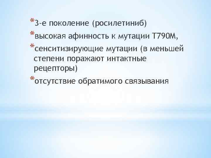 *3 -е поколение (росилетиниб) *высокая афинность к мутации T 790 M, *сенситизирующие мутации (в