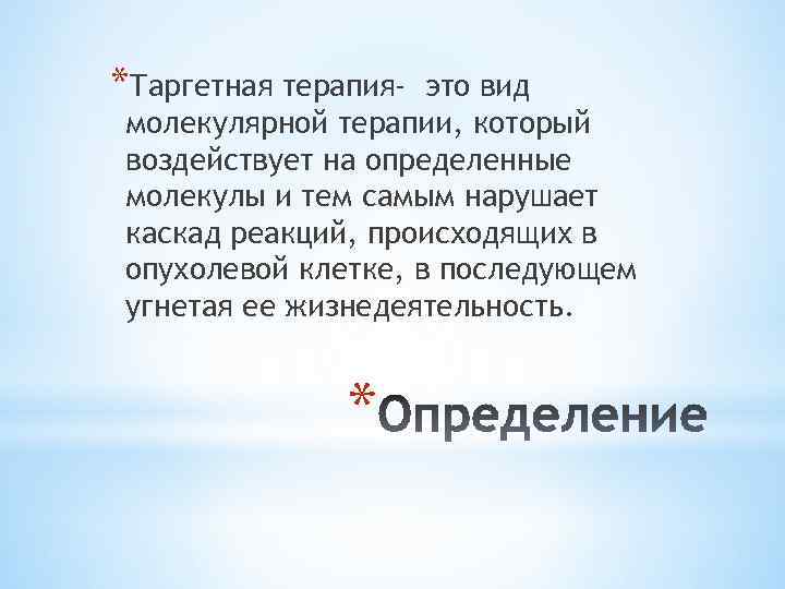 *Таргетная терапия- это вид молекулярной терапии, который воздействует на определенные молекулы и тем самым