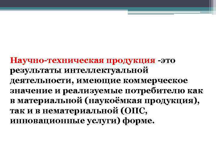 Научно-техническая продукция -это результаты интеллектуальной деятельности, имеющие коммерческое значение и реализуемые потребителю как в